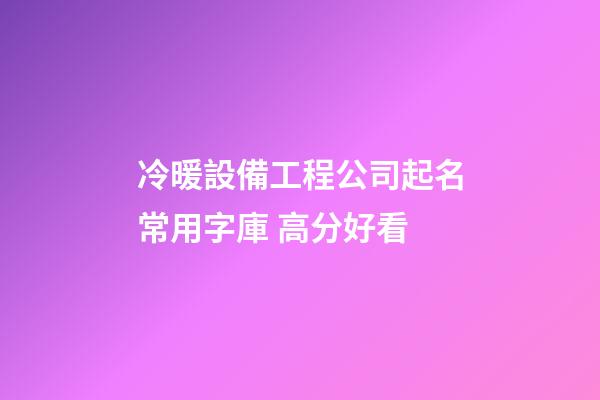 冷暖設備工程公司起名常用字庫 高分好看-第1張-公司起名-玄機派